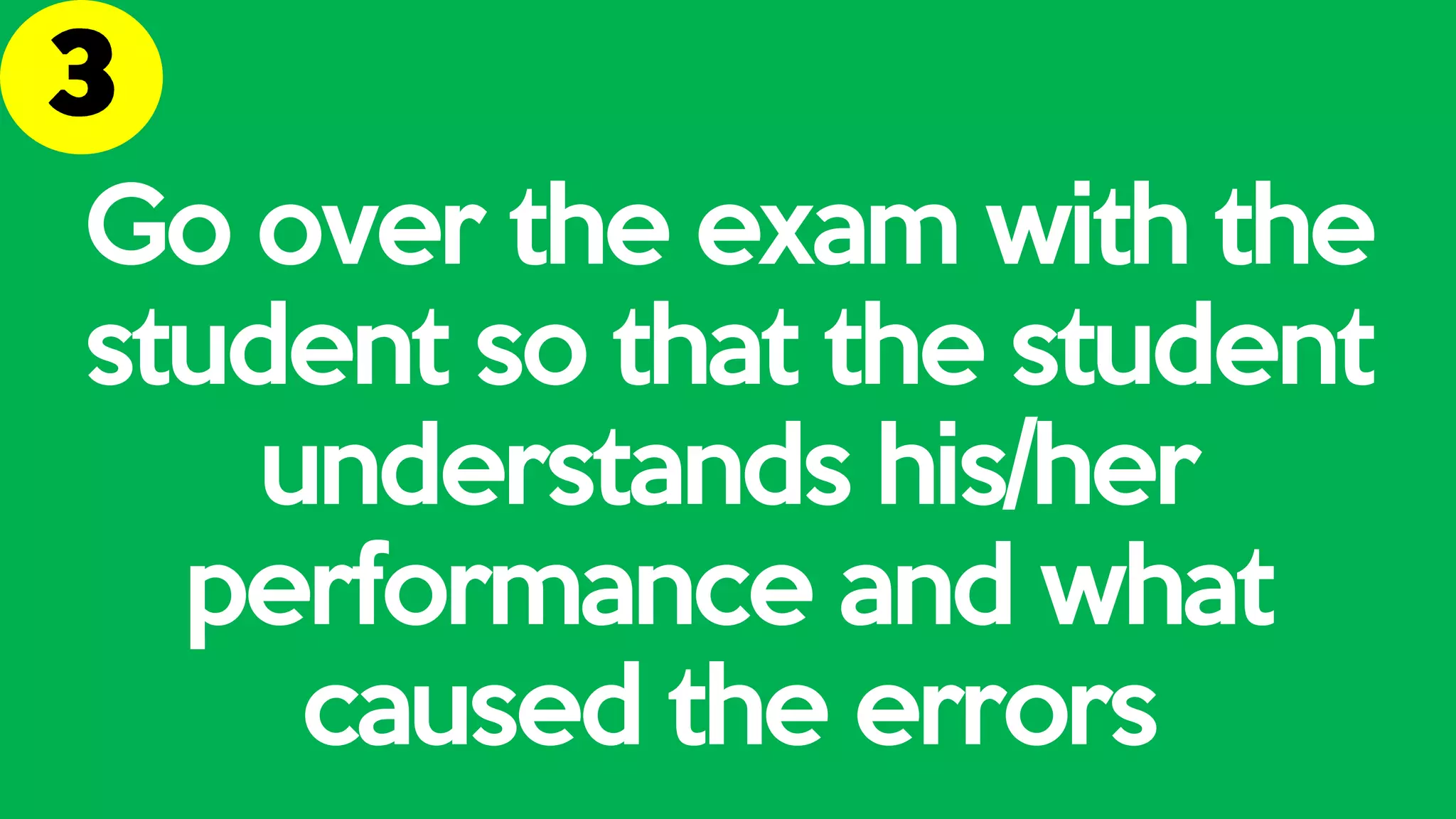 Go over the exam with the
student so that the student
understands his/her
performance and what
caused the errors
 