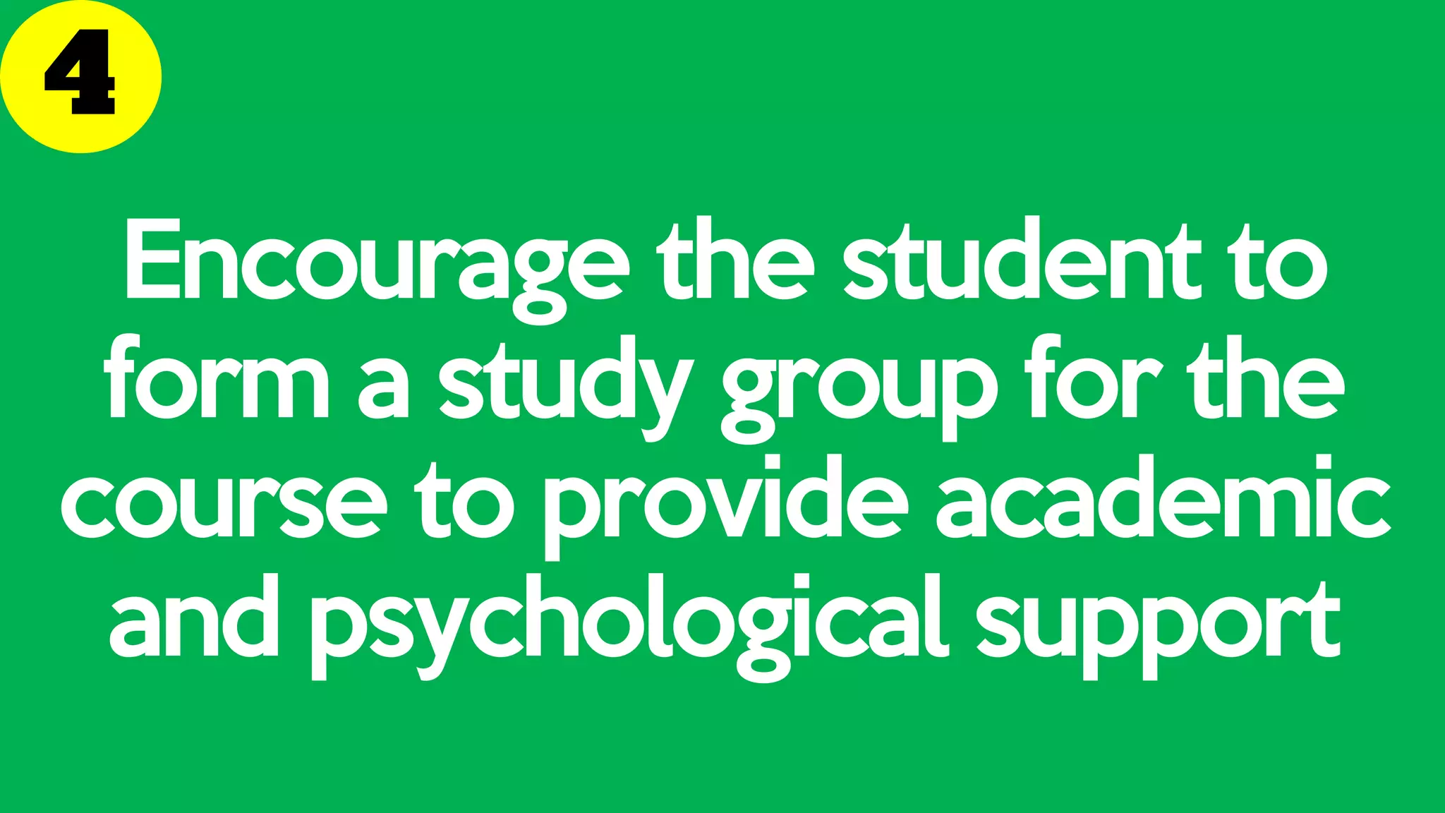 Encourage the student to
form a study group for the
course to provide academic
and psychological support
 