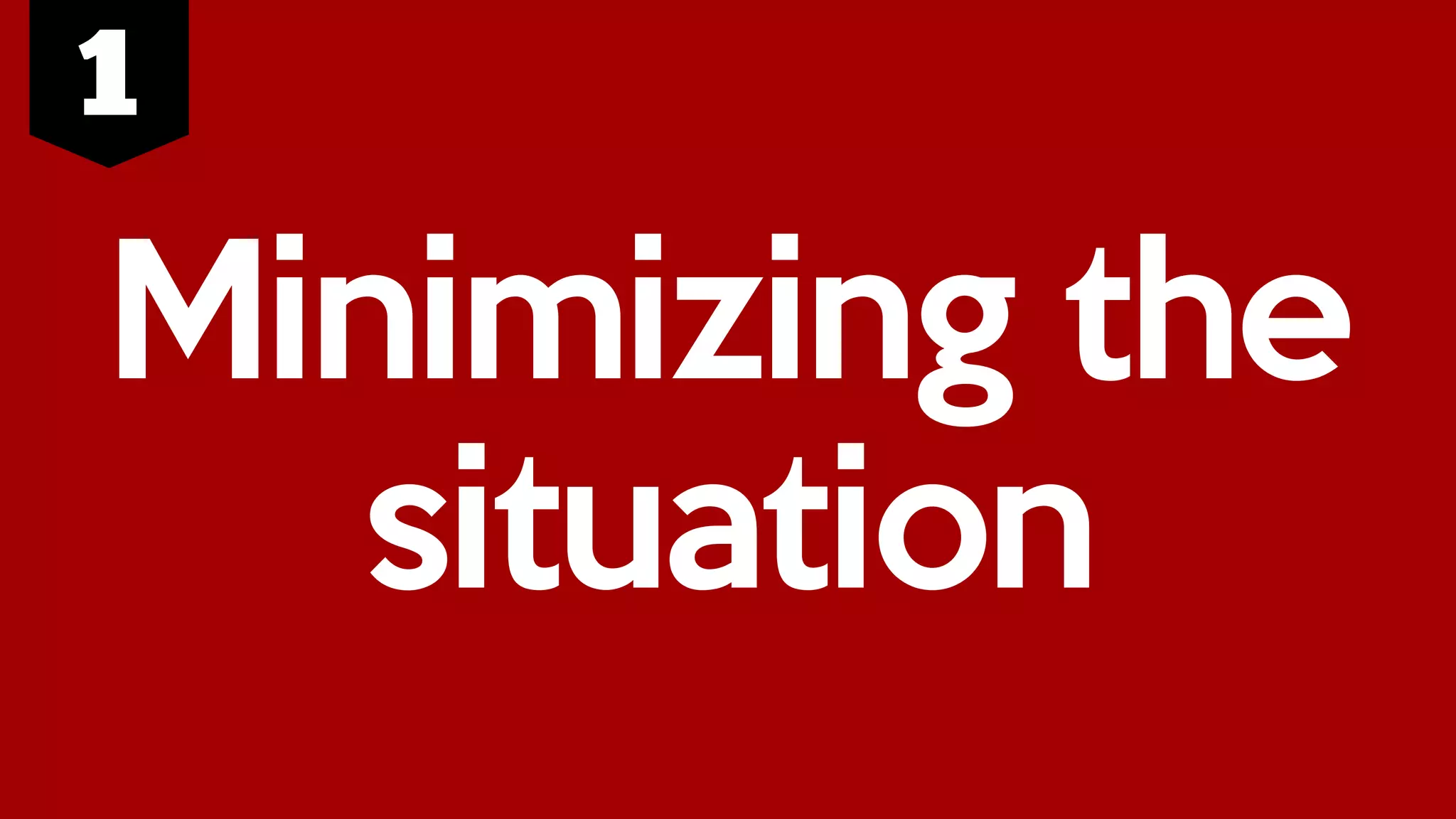 Minimizing the
situation
 