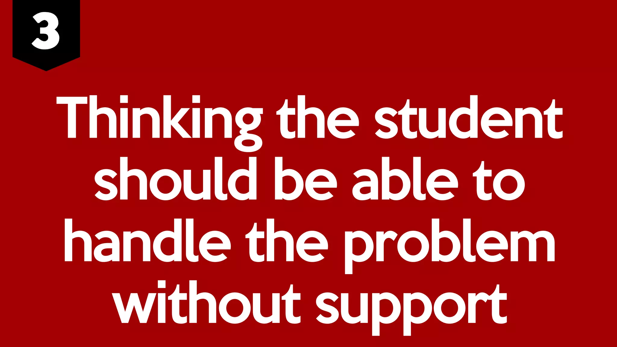 Thinking the student
should be able to
handle the problem
without support
 