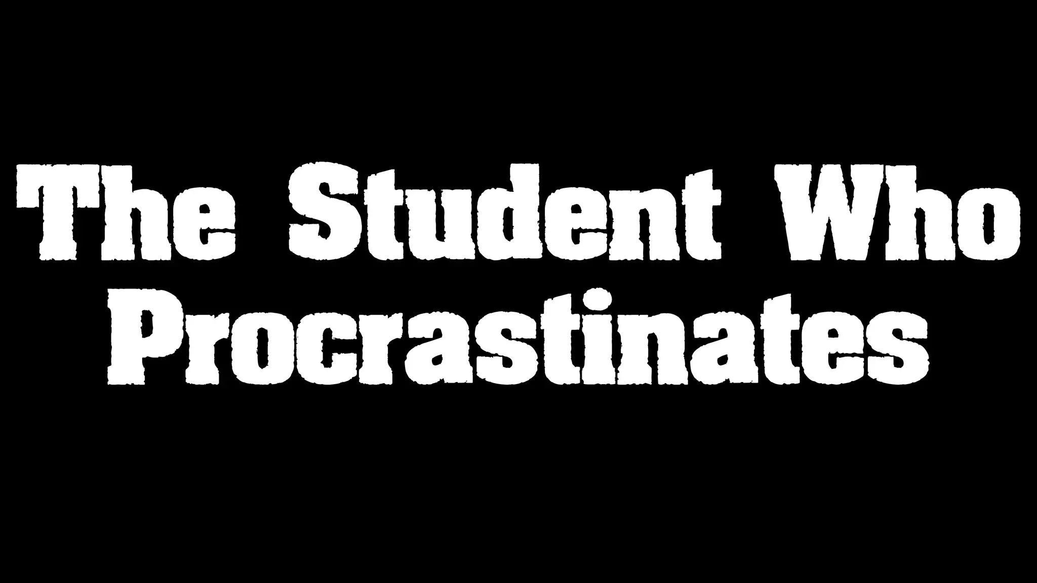 The Student Who
Procrastinates
 