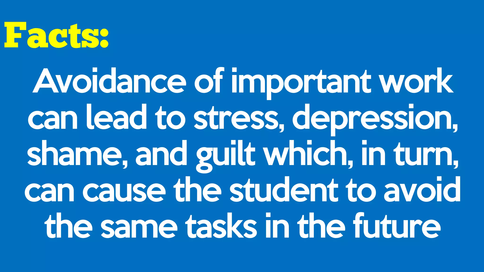 Avoidance of important work
can lead to stress, depression,
shame, and guilt which, in turn,
can cause the student to avoid
the same tasks in the future
 