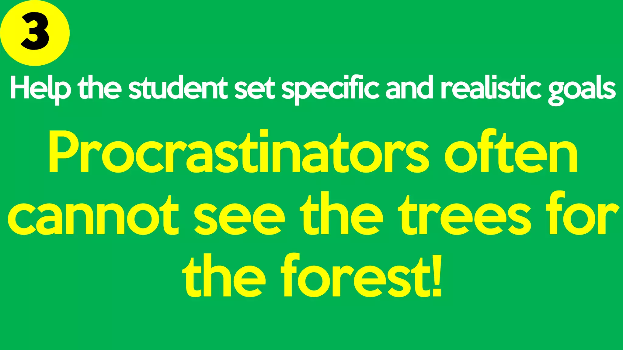 Help the student set specific and realistic goals
Procrastinators often
cannot see the trees for
the forest!
 