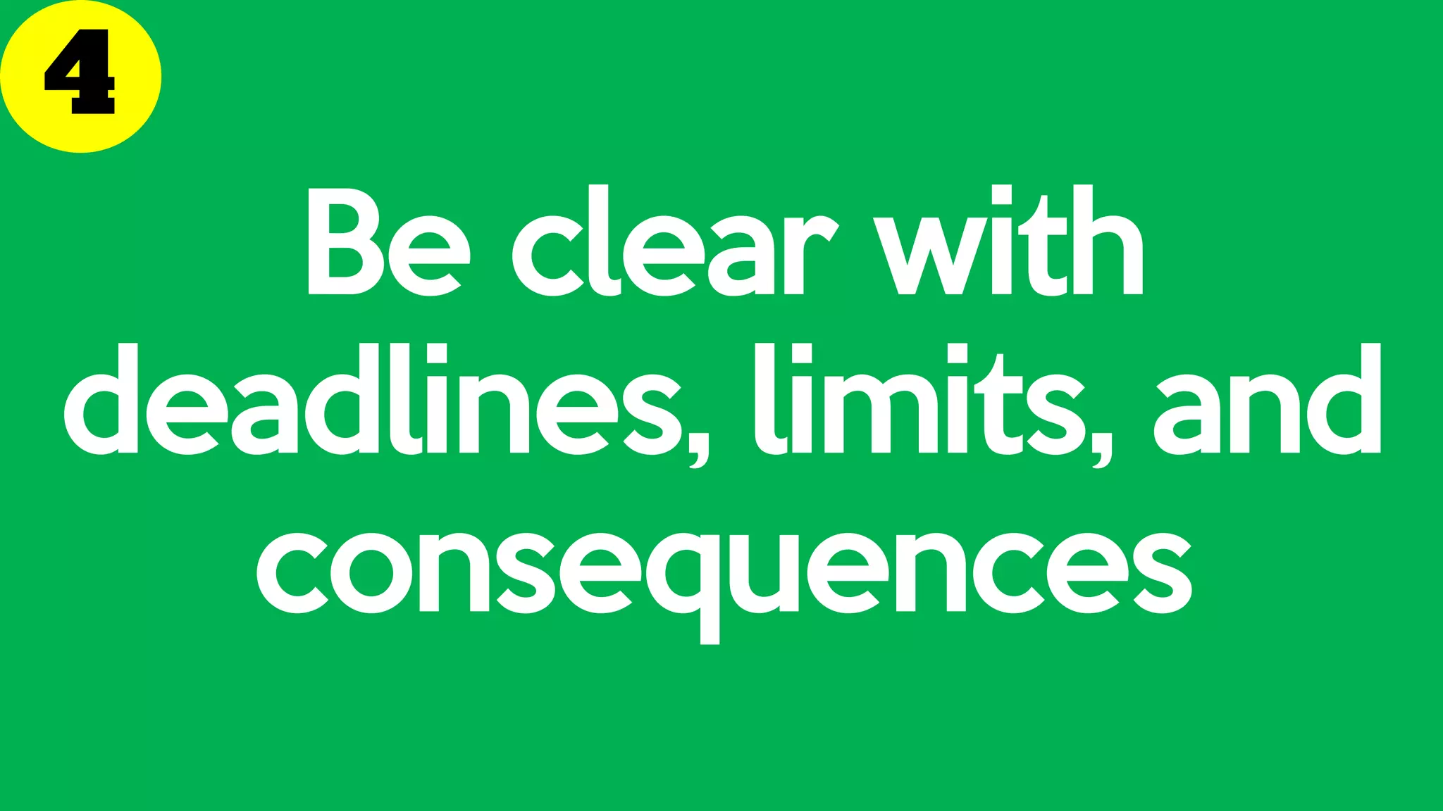Be clear with
deadlines, limits, and
consequences
 