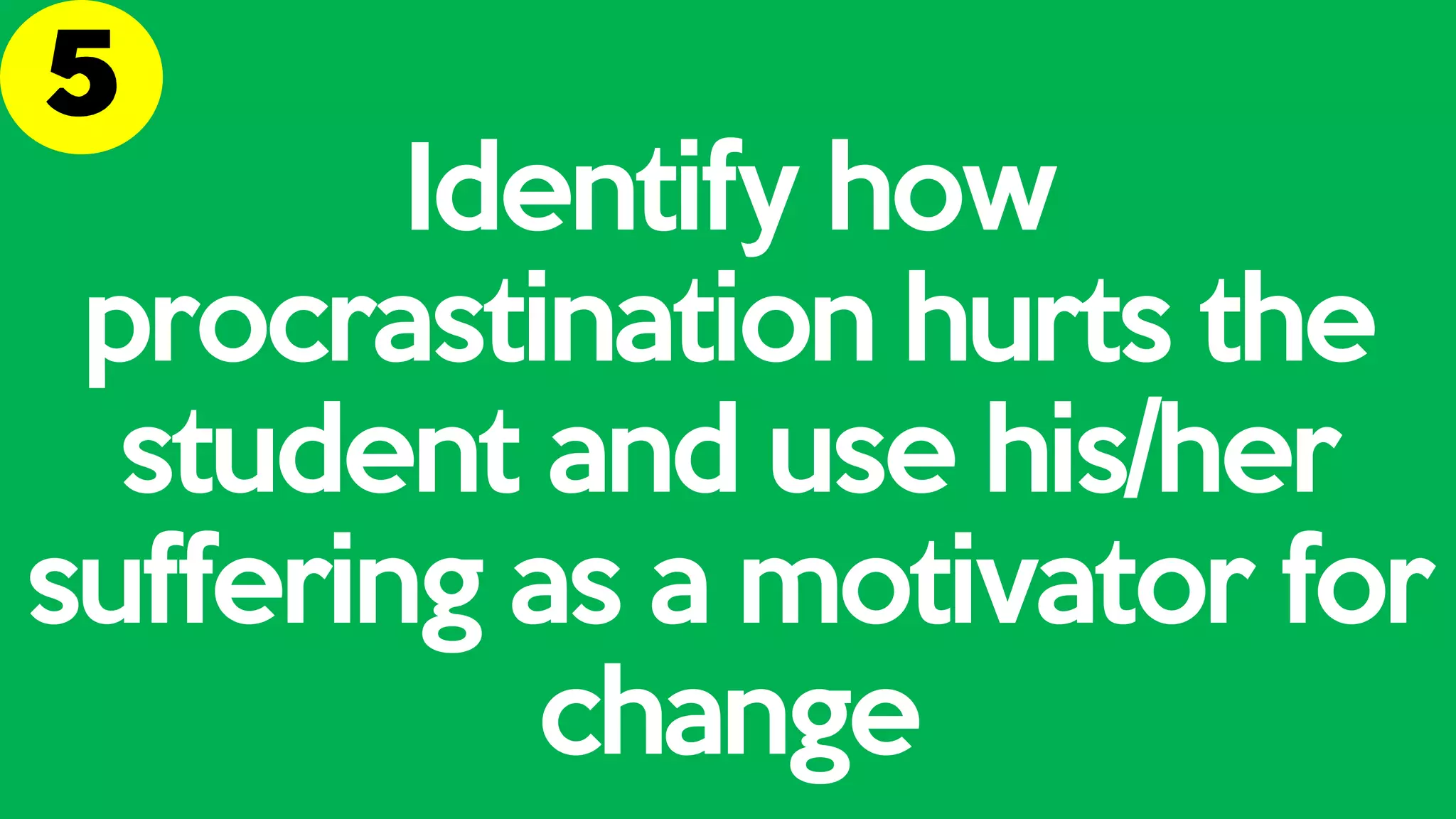 Identify how
procrastination hurts the
student and use his/her
suffering as a motivator for
change
 