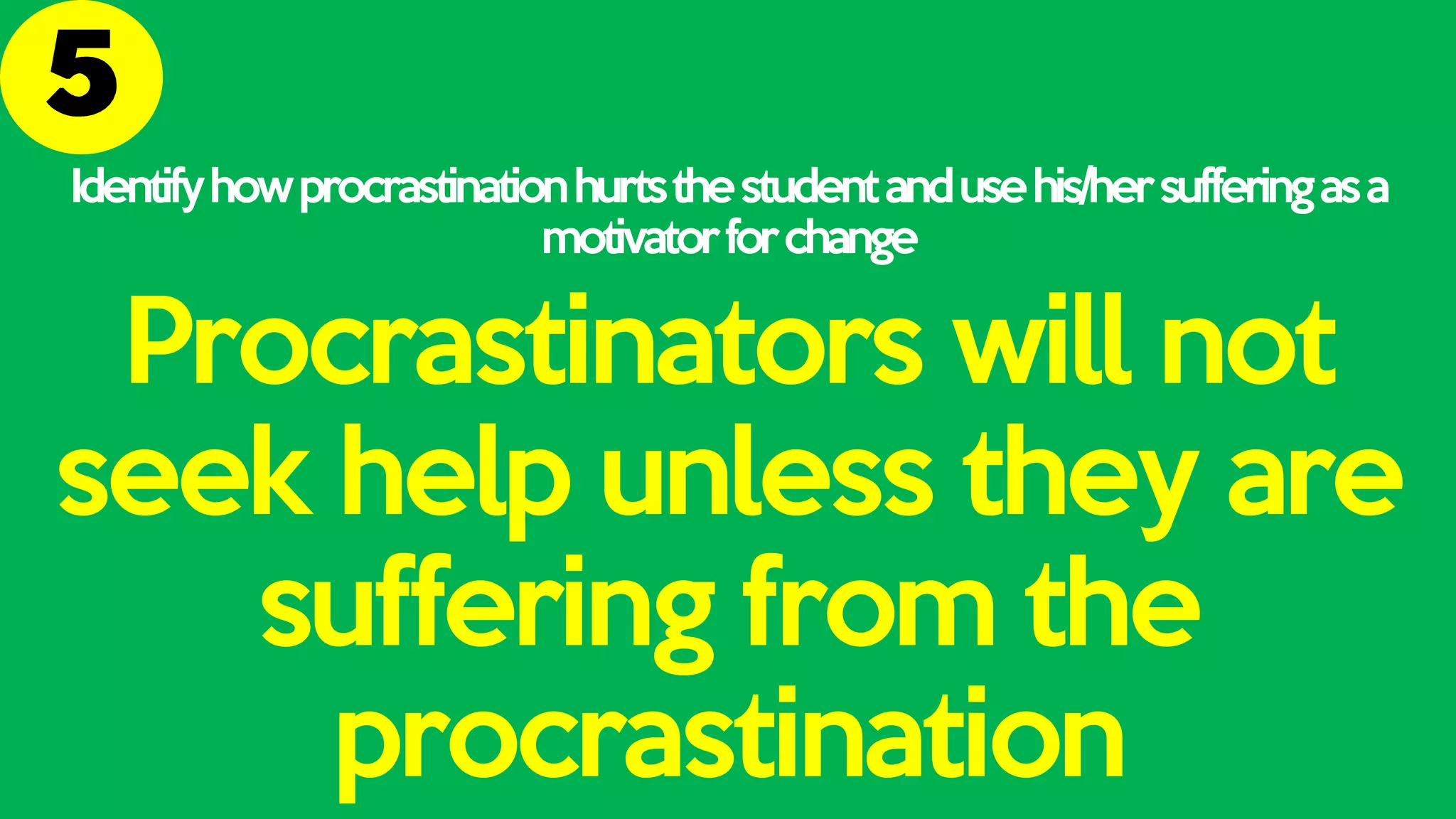 Identifyhowprocrastinationhurtsthestudentandusehis/hersufferingasa
motivatorforchange
Procrastinators will not
seek help unless they are
suffering from the
procrastination
 