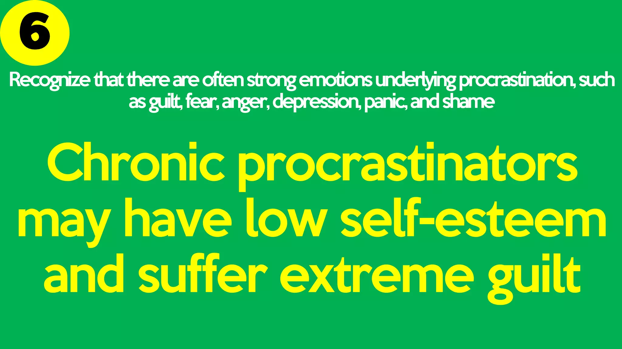 Recognizethatthereareoftenstrongemotionsunderlyingprocrastination,such
asguilt,fear,anger,depression,panic,andshame
Chronic procrastinators
may have low self-esteem
and suffer extreme guilt
 
