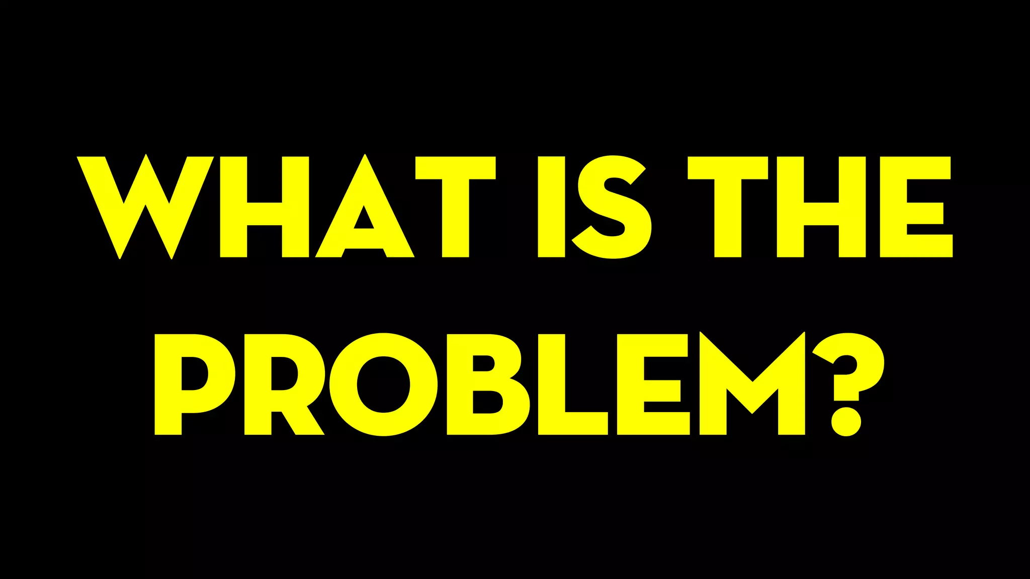 What is the
problem?
 