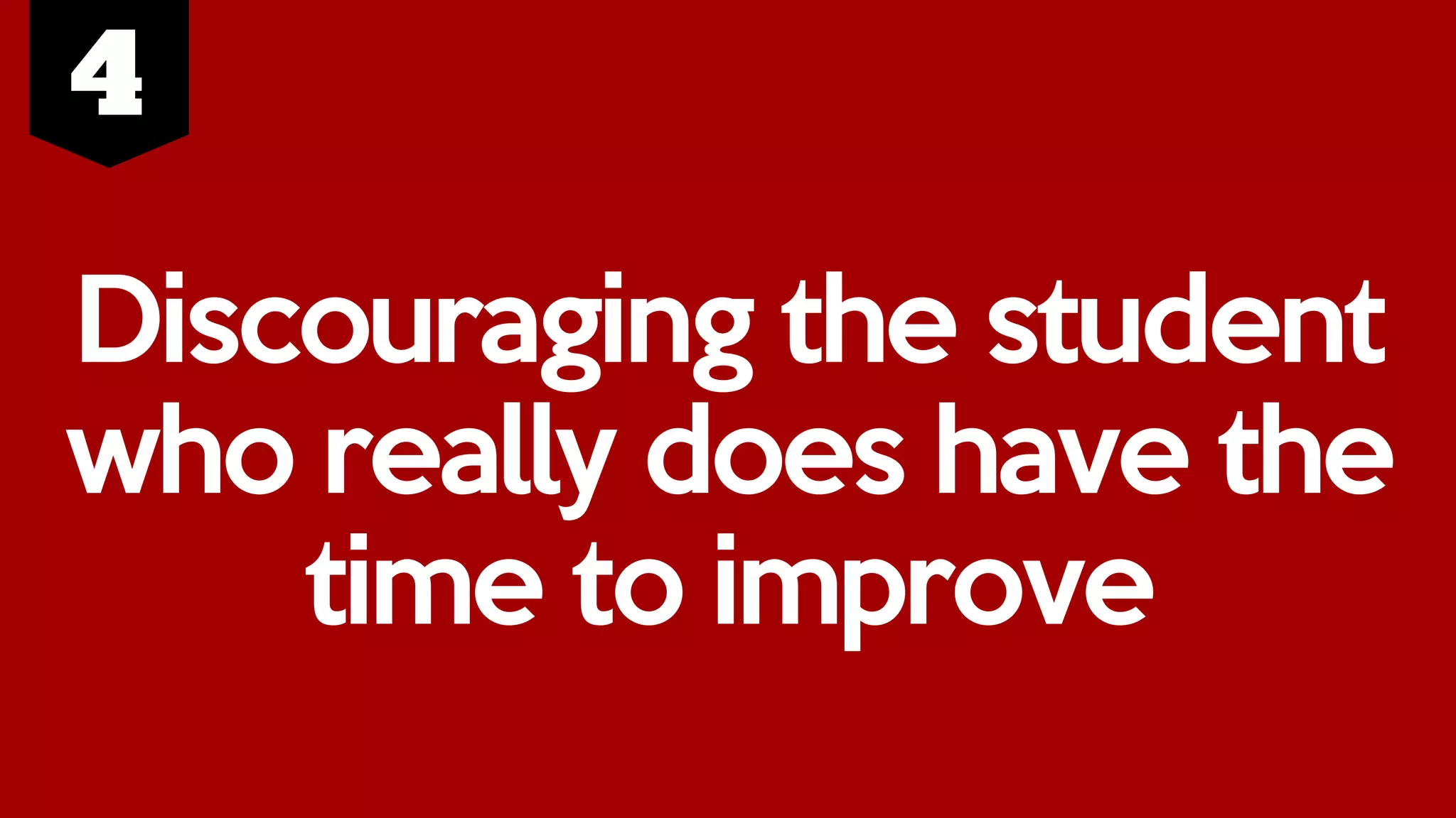 Discouraging the student
who really does have the
time to improve
 