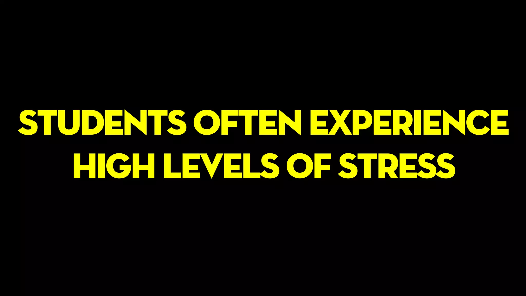 students often experience
high levels of stress
 