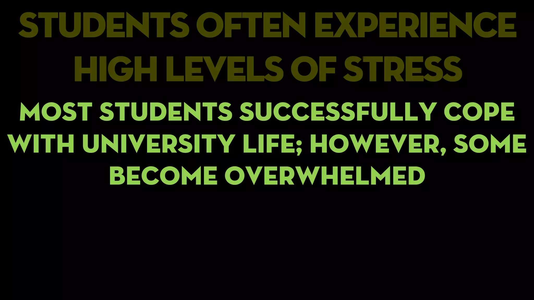students often experience
highlevels of stress
Most students successfully cope
with university life; however, some
become overwhelmed
 