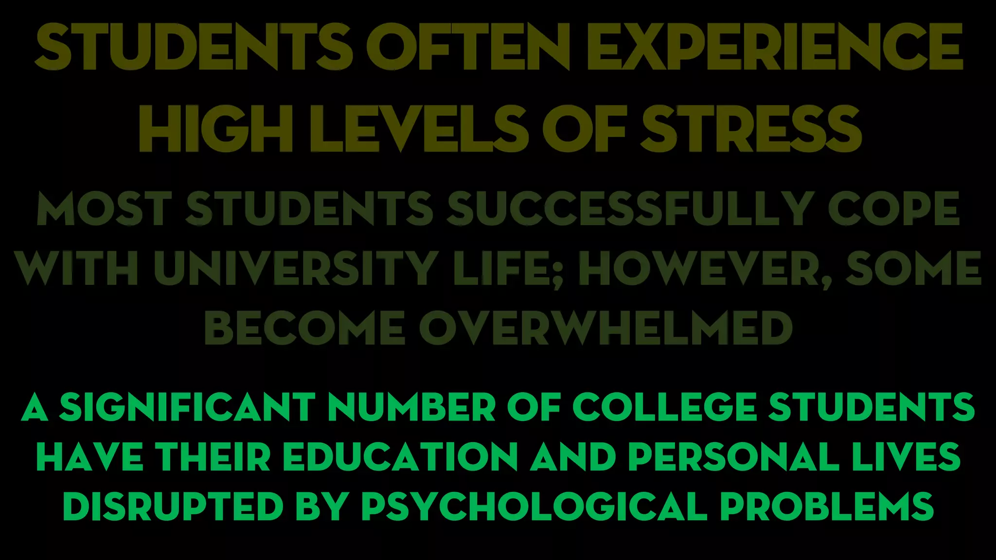 students often experience
highlevels of stress
Most students successfully cope
with university life; however, some
become overwhelmed
A significant number of college students
have their education and personal lives
disrupted by psychological problems
 