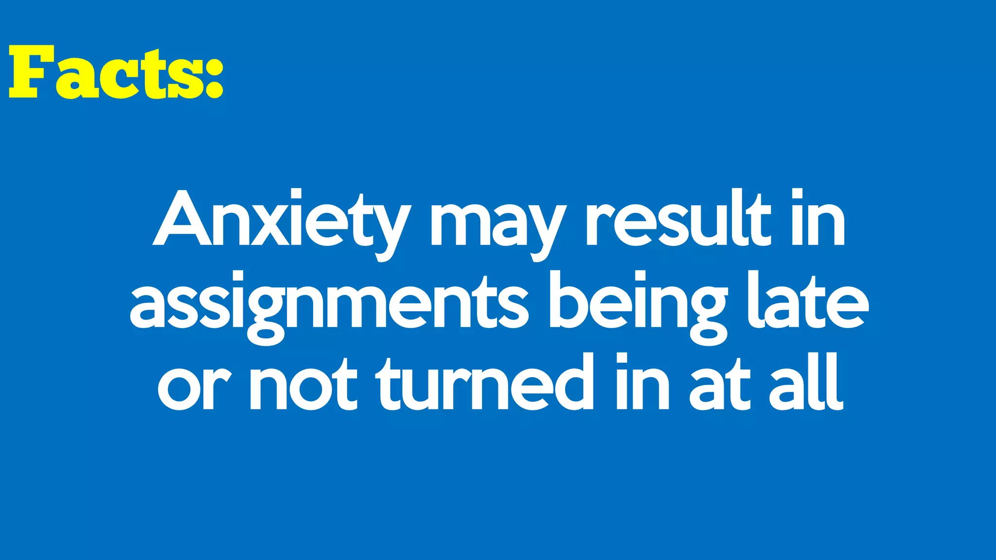 Anxiety may result in
assignments being late
or not turned in at all
 