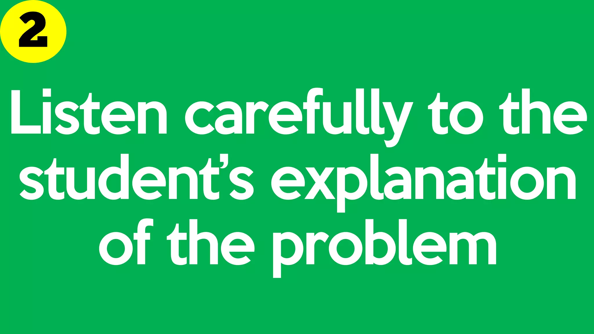 Listen carefully to the
student’s explanation
of the problem
 