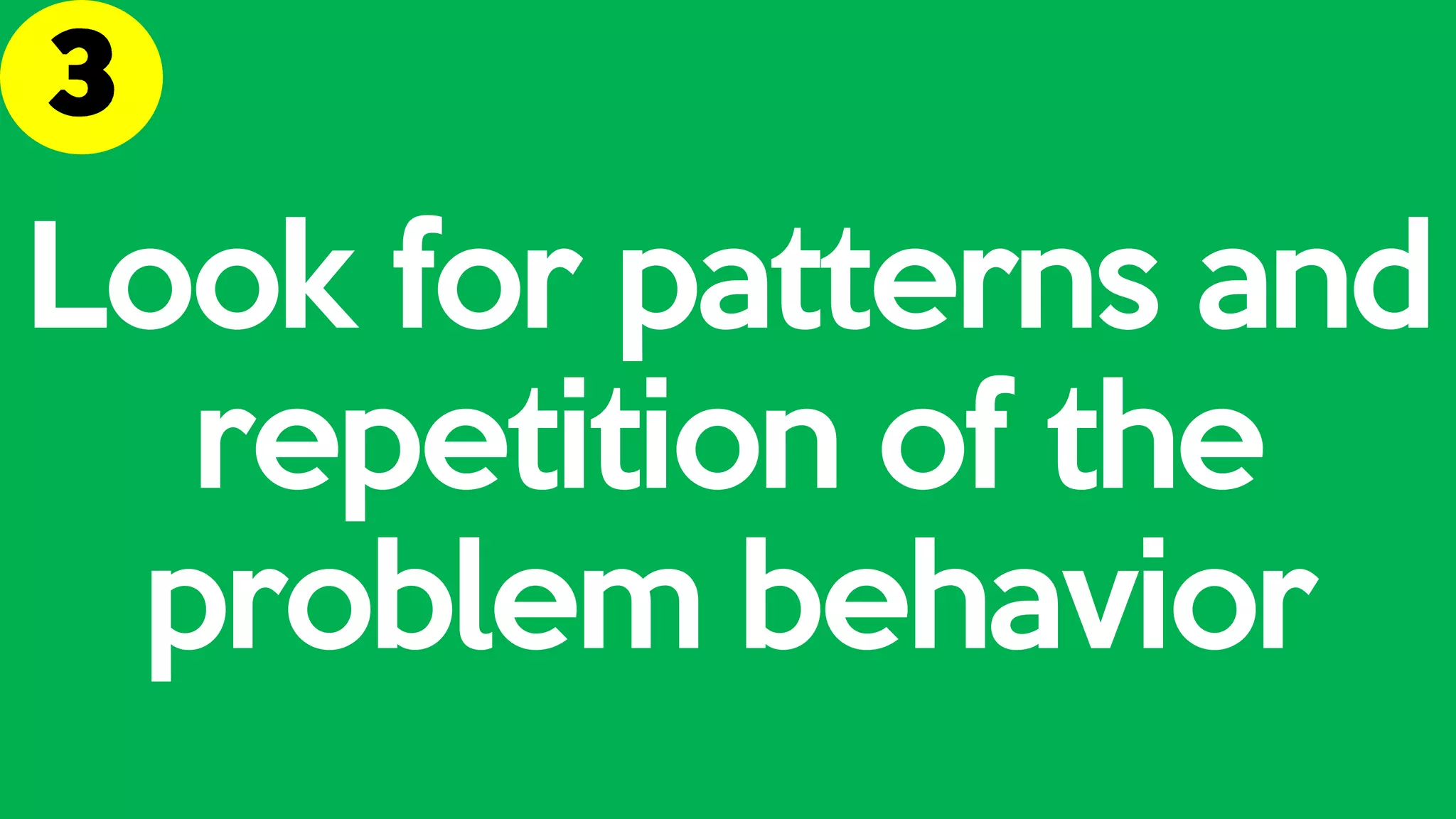Look for patterns and
repetition of the
problem behavior
 