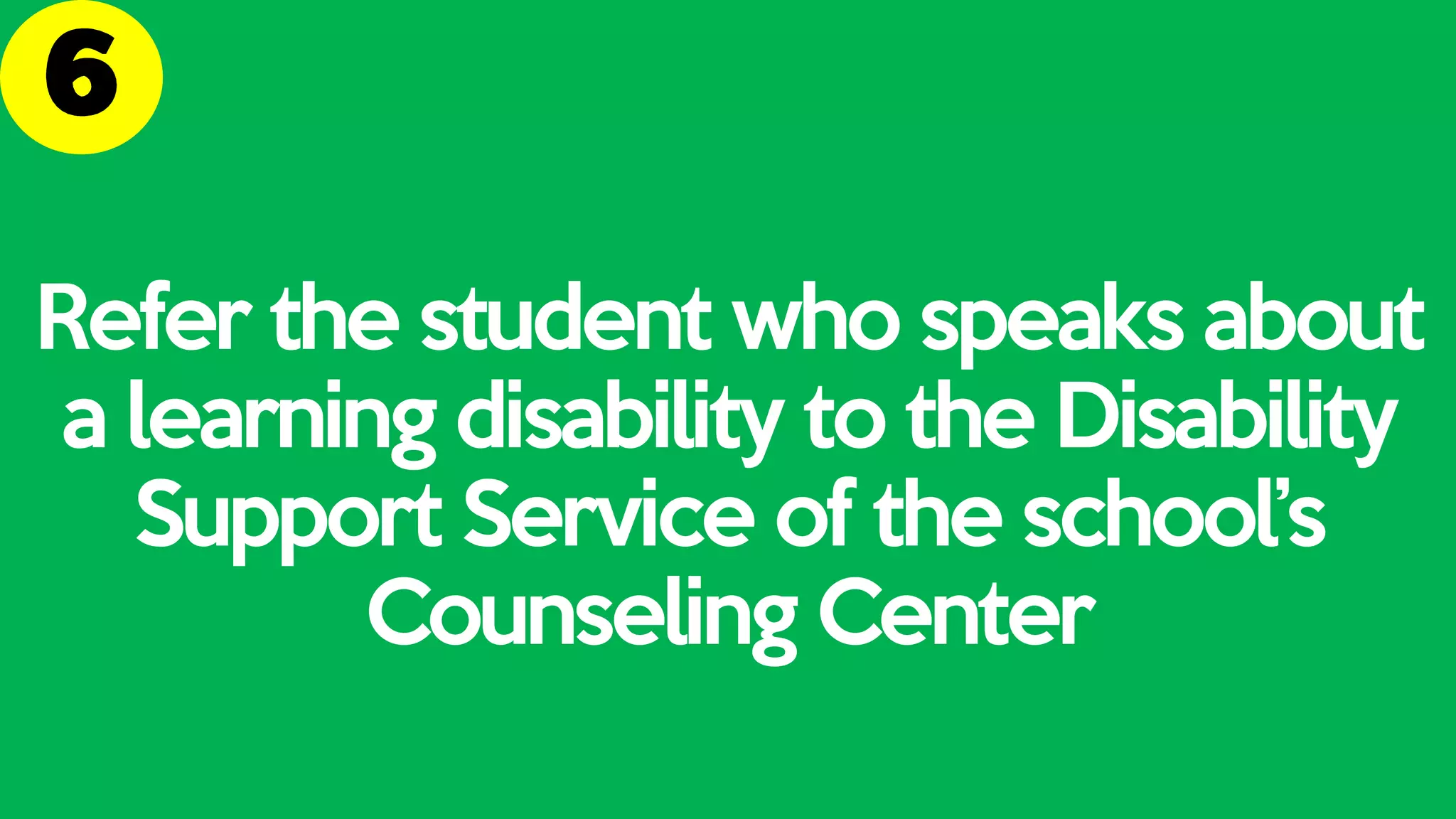Refer the student who speaks about
a learning disability to the Disability
Support Service of the school’s
Counseling Center
 