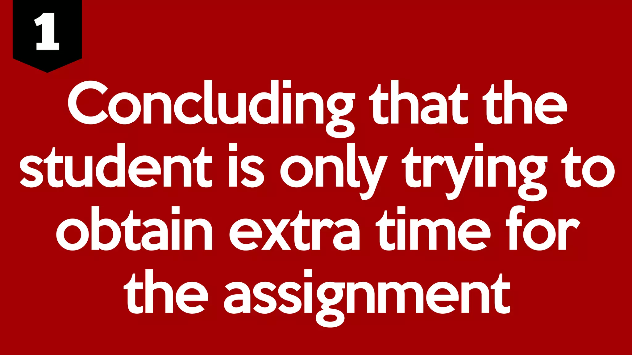 Concluding that the
student is only trying to
obtain extra time for
the assignment
 