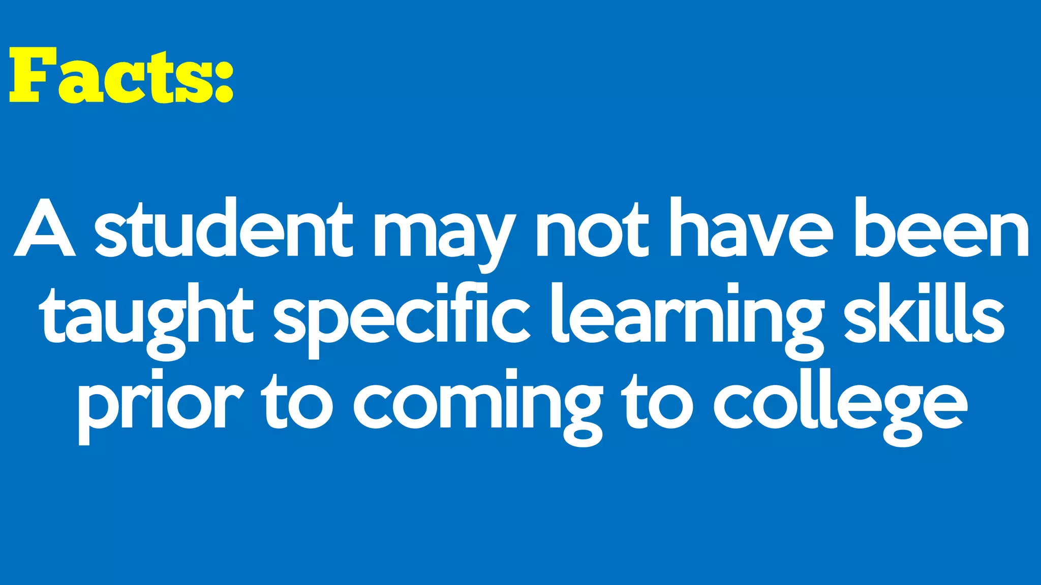 A student may not have been
taught specific learning skills
prior to coming to college
 