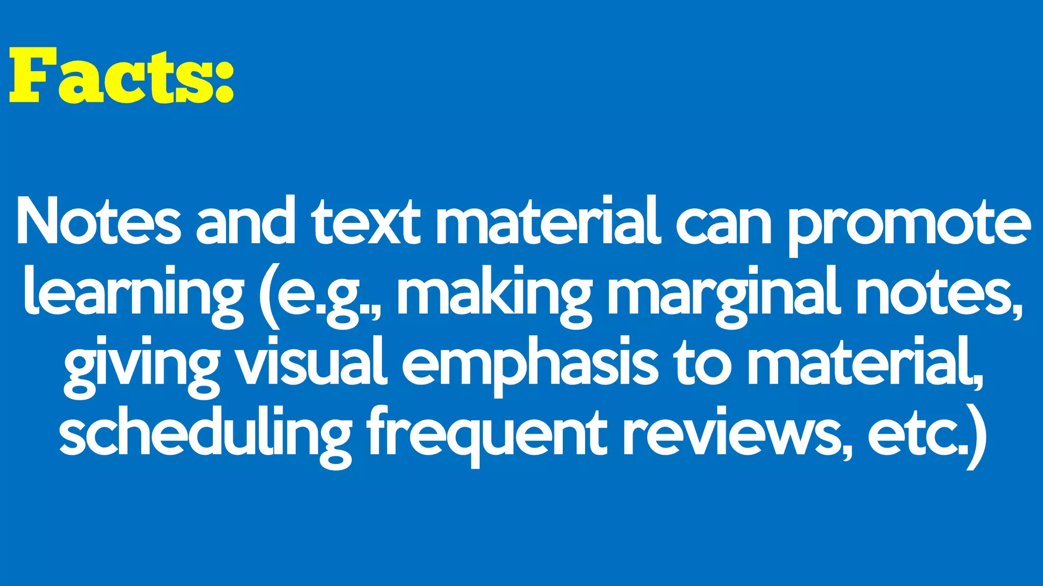 Notes and text material can promote
learning (e.g., making marginal notes,
giving visual emphasis to material,
scheduling frequent reviews, etc.)
 