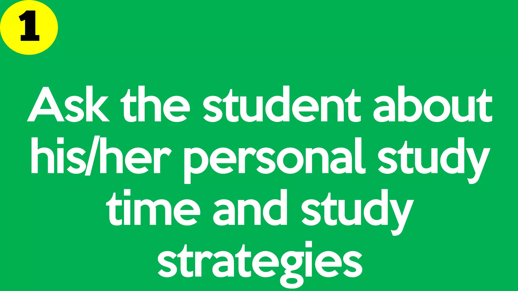 Ask the student about
his/her personal study
time and study
strategies
 