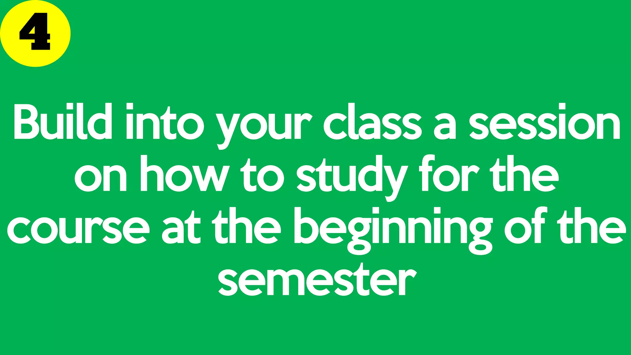 Build into your class a session
on how to study for the
course at the beginning of the
semester
 