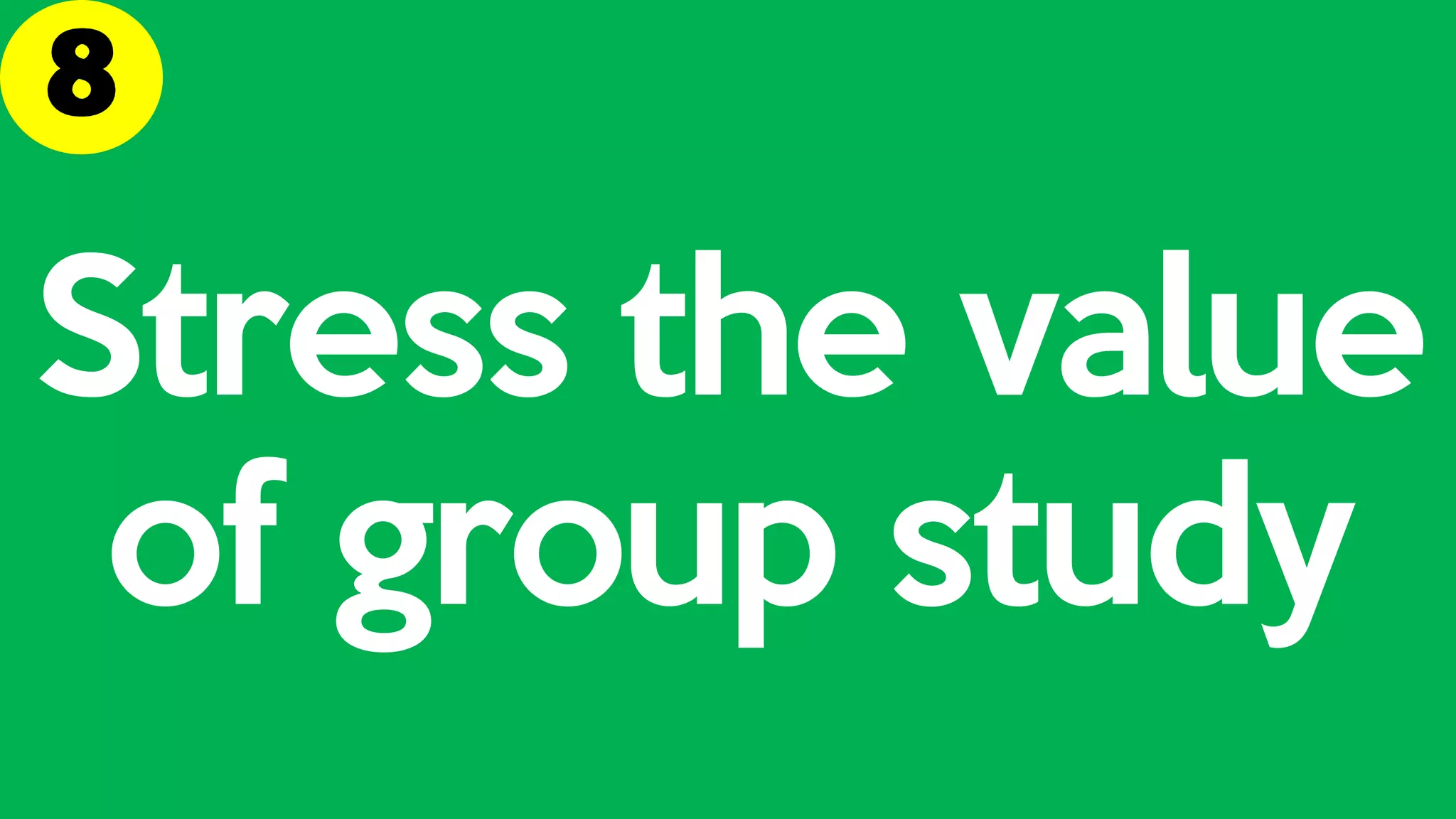 Stress the value
of group study
 