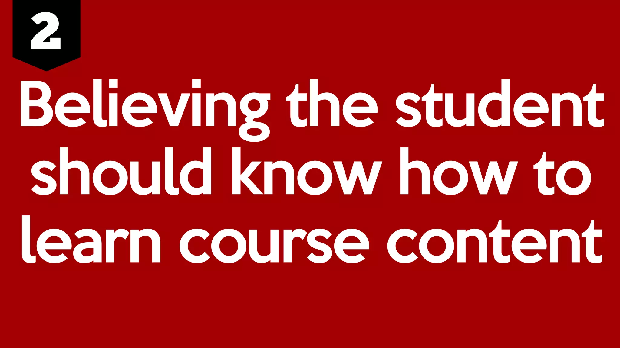 Believing the student
should know how to
learn course content
 