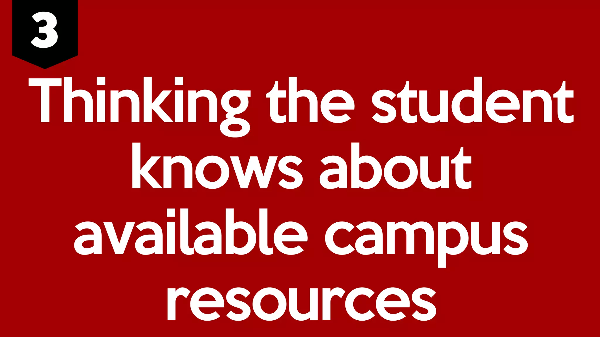 Thinking the student
knows about
available campus
resources
 