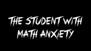 The student with
MATH ANXIETY
 