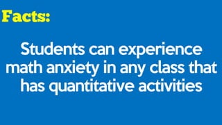 Students can experience
math anxiety in any class that
has quantitative activities
 