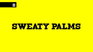 2
sweaty palms
 
