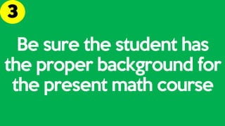 Be sure the student has
the proper background for
the present math course
 