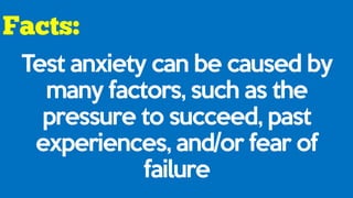 Test anxiety can be caused by
many factors, such as the
pressure to succeed, past
experiences, and/or fear of
failure
 