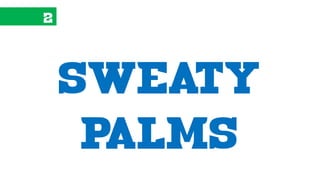 2
sweaty
palms
 