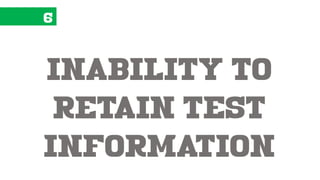 6
inability to
retain test
information
 