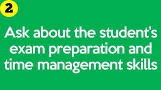 Ask about the student’s
exam preparation and
time management skills
 