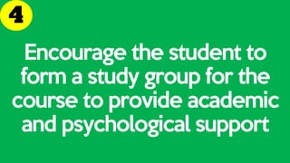 Encourage the student to
form a study group for the
course to provide academic
and psychological support
 