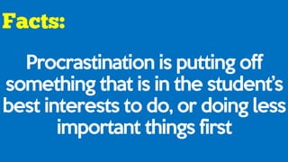 Procrastination is putting off
something that is in the student’s
best interests to do, or doing less
important things first
 