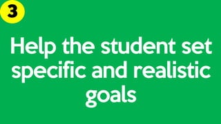 Help the student set
specific and realistic
goals
 