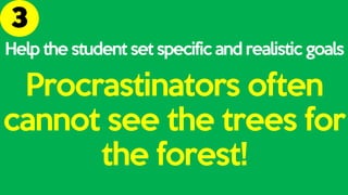 Help the student set specific and realistic goals
Procrastinators often
cannot see the trees for
the forest!
 