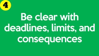 Be clear with
deadlines, limits, and
consequences
 