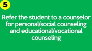 Refer the student to a counselor
for personal/social counseling
and educational/vocational
counseling
 