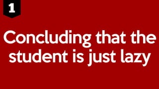 Concluding that the
student is just lazy
 