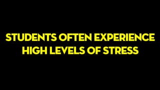 students often experience
high levels of stress
 