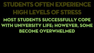 students often experience
highlevels of stress
Most students successfully cope
with university life; however, some
become overwhelmed
 