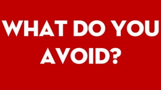 What do you
avoid?
 