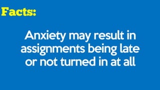 Anxiety may result in
assignments being late
or not turned in at all
 