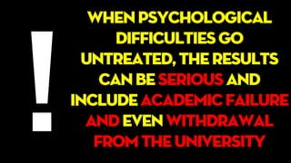 Whenpsychological
difficultiesgo
untreated,theresults
canbeseriousand
includeacademicfailure
andevenwithdrawal
fromtheuniversity
 