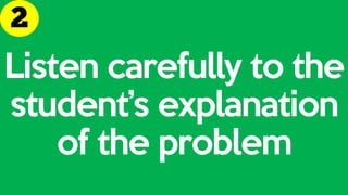 Listen carefully to the
student’s explanation
of the problem
 