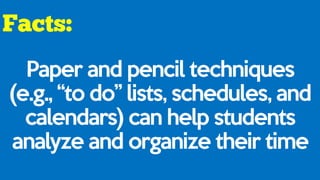 Paper and pencil techniques
(e.g., “to do” lists, schedules, and
calendars) can help students
analyze and organize their time
 